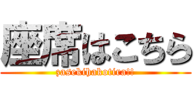 座席はこちら (zasekihakotira!!)