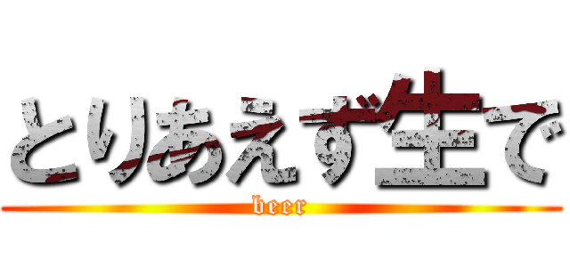 とりあえず生で (beer)