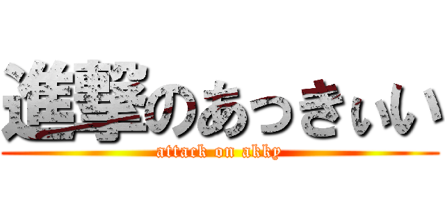進撃のあっきぃい (attack on akky)