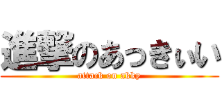 進撃のあっきぃい (attack on akky)