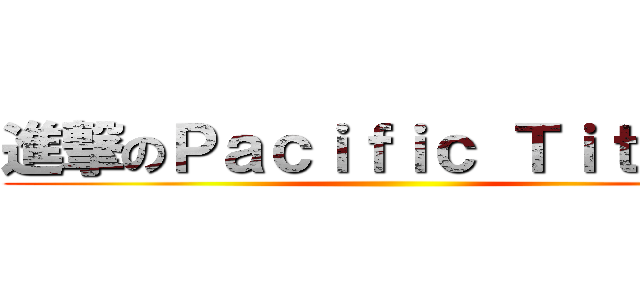 進撃のＰａｃｉｆｉｃ Ｔｉｔａｎｓ ()