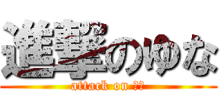 進撃のゆな (attack on 由奈)
