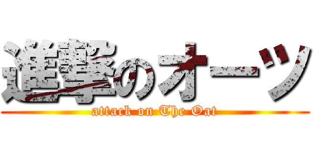 進撃のオーツ (attack on The Oat)