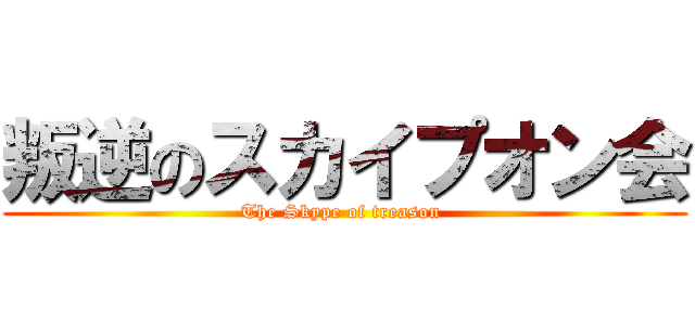 叛逆のスカイプオン会 (The Skype of treason )