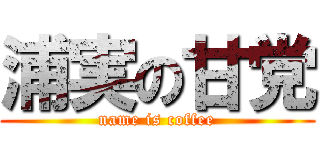 浦実の甘党 (name is coffee)