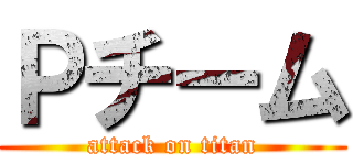 Ｐチーム (attack on titan)