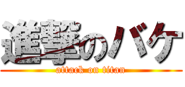 進撃のバケ (attack on titan)