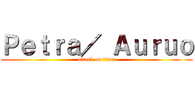 Ｐｅｔｒａ／ Ａｕｒｕｏ (attack on titan)