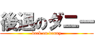 後退のダニー (back on danny)