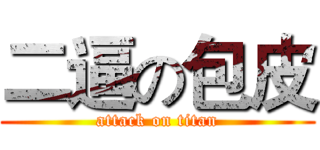 二逼の包皮 (attack on titan)