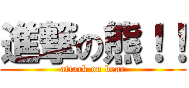 進撃の熊！！ (attack on bear)