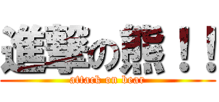 進撃の熊！！ (attack on bear)