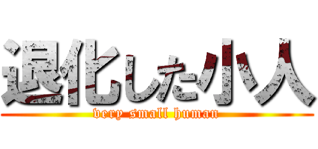 退化した小人 (very small human)