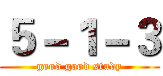 ５－１－３ (good good study)