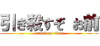 引き殺すぞ お前 (attack on titan)