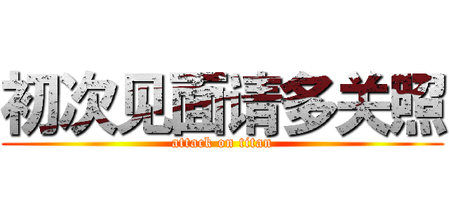 初次见面请多关照 (attack on titan)