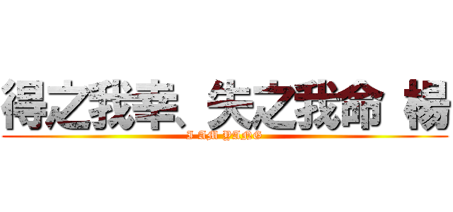 得之我幸、失之我命 楊 (I AM YANG)