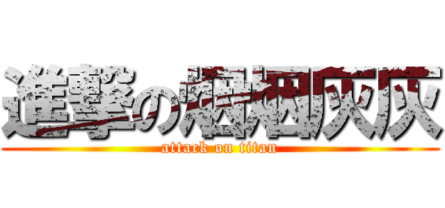 進撃の烟烟灰灰 (attack on titan)