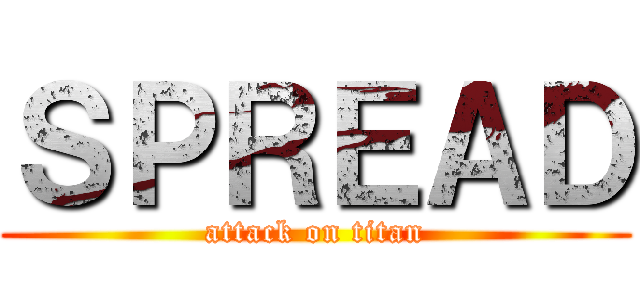 ＳＰＲＥＡＤ (attack on titan)