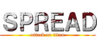 ＳＰＲＥＡＤ (attack on titan)