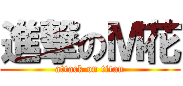 進撃のＭ花 (attack on titan)