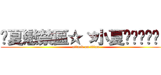 ➷夏戀禁區☆ゞ小夏ღℒℴѵℯ♪ (attack on titan)