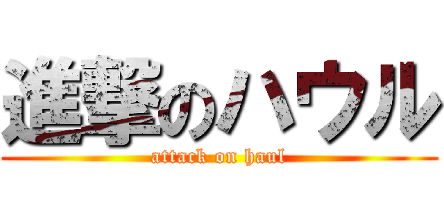 進撃のハウル (attack on haul)