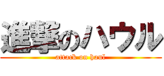 進撃のハウル (attack on haul)