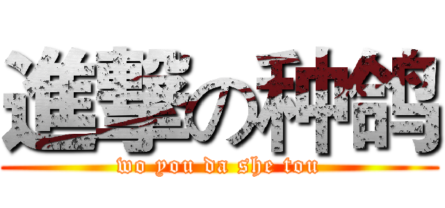 進撃の种鸽 (wo you da she tou)