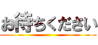 お待ちください ()