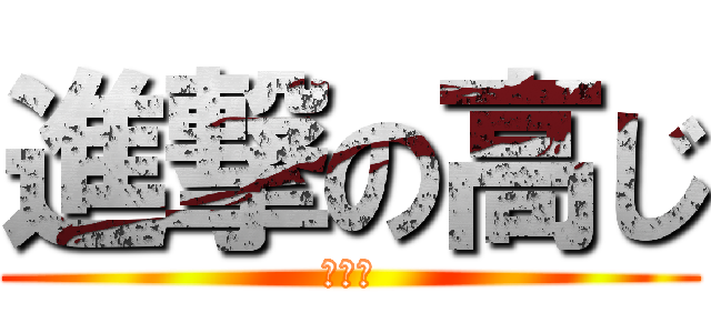 進撃の高じ (タカジ)