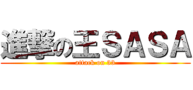 進撃の王ＳＡＳＡ (attack on 33)