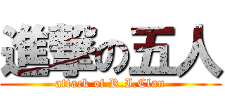 進撃の五人 (attack of R.I.Clan)