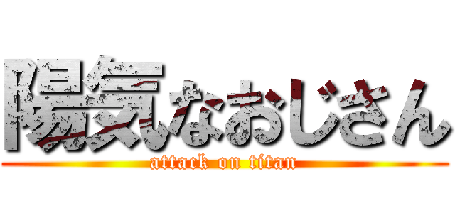 陽気なおじさん (attack on titan)