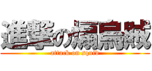 進撃の煽烏賊 (attack on squid)