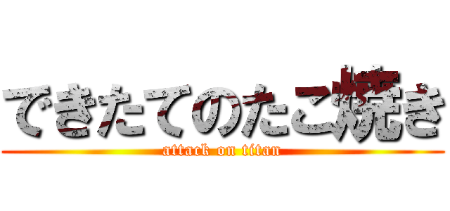 できたてのたこ焼き (attack on titan)