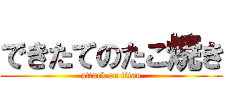 できたてのたこ焼き (attack on titan)