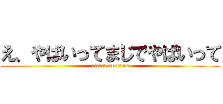 え、やばいってまじでやばいって (attack on titan)