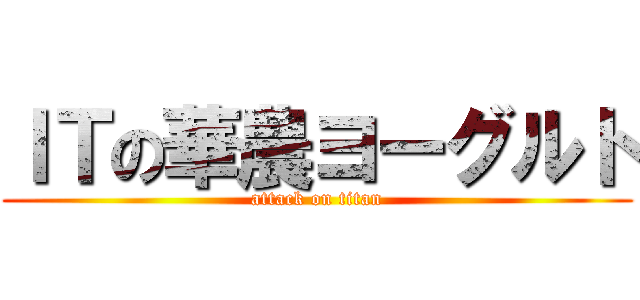 ＩＴの華農ヨーグルト (attack on titan)