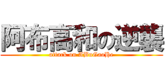 阿布高和の逆襲 (attack on ABuGaoHe)