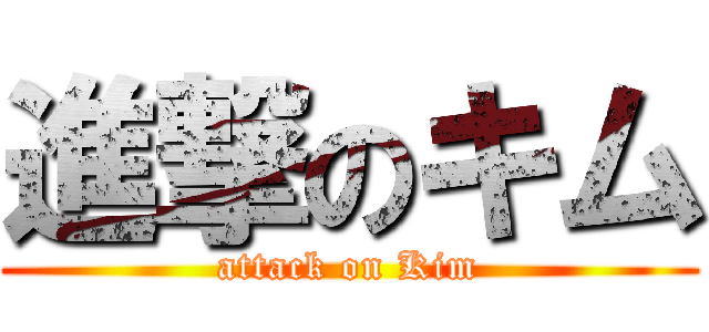 進撃のキム (attack on Kim)
