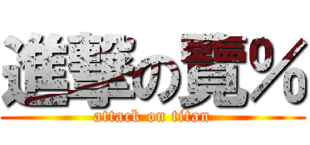 進撃の覽％ (attack on titan)