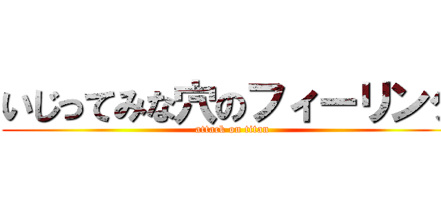 いじってみな穴のフィーリング (attack on titan)