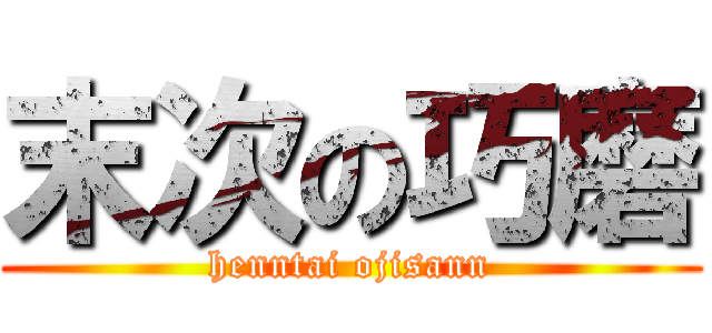 末次の巧磨 (henntai ojisann)