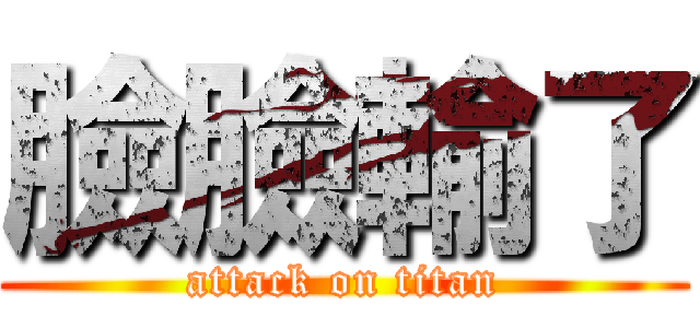 臉臉輸了 (attack on titan)