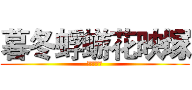 暮冬蜉蝣花映塚 (哦哦哦哦哦)