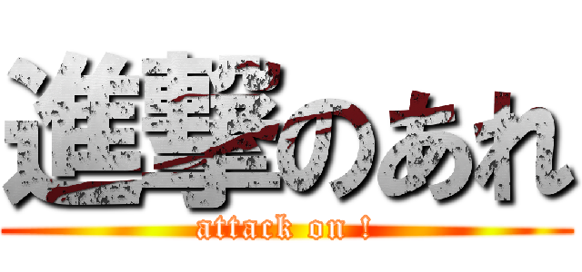 進撃のあれ (attack on !)