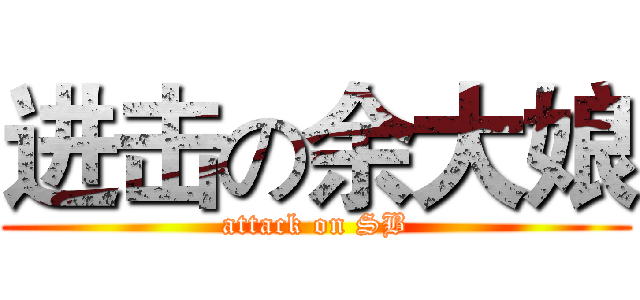 进击の余大娘 (attack on SB)