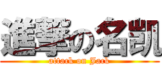 進撃の名凯 (attack on Jack)