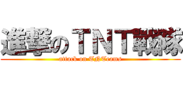 進撃のＴＮＴ戰隊 (attack on TNTeams)